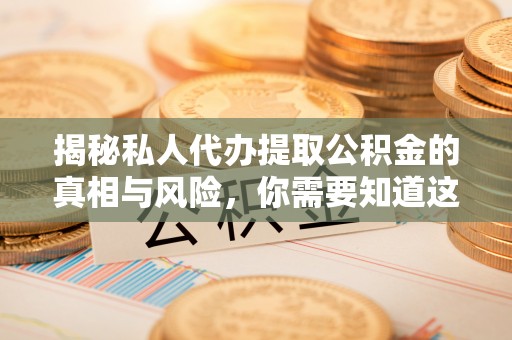 镇雄揭秘私人代办提取公积金的真相与风险，你需要知道这些！