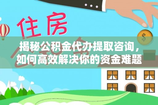 镇雄揭秘公积金代办提取咨询，如何高效解决你的资金难题