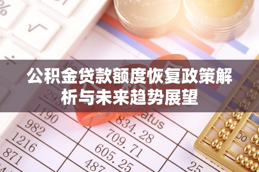 镇雄公积金贷款额度恢复政策解析与未来趋势展望