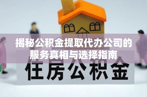 镇雄揭秘公积金提取代办公司的服务真相与选择指南