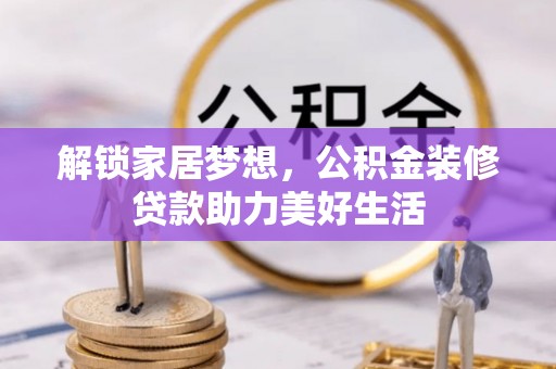 镇雄解锁家居梦想，公积金装修贷款助力美好生活