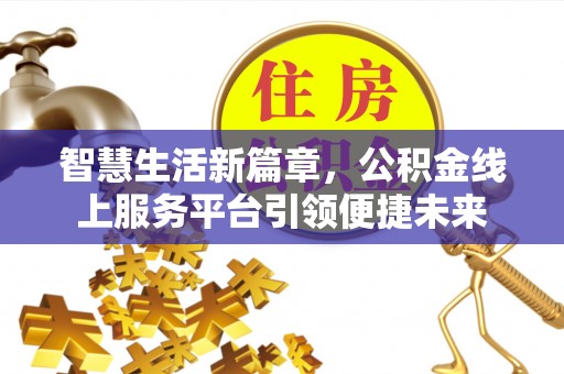 镇雄智慧生活新篇章，公积金线上服务平台引领便捷未来