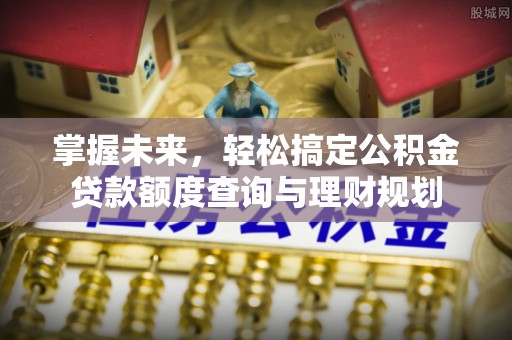镇雄掌握未来，轻松搞定公积金贷款额度查询与理财规划