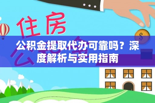 镇雄公积金提取代办可靠吗？深度解析与实用指南