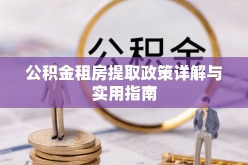 镇雄公积金租房提取政策详解与实用指南