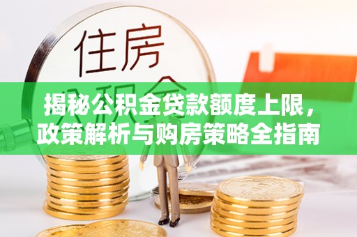 镇雄揭秘公积金贷款额度上限，政策解析与购房策略全指南