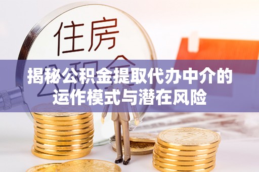 镇雄揭秘公积金提取代办中介的运作模式与潜在风险
