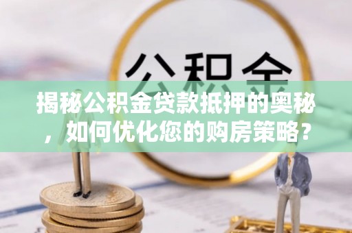 镇雄揭秘公积金贷款抵押的奥秘，如何优化您的购房策略？
