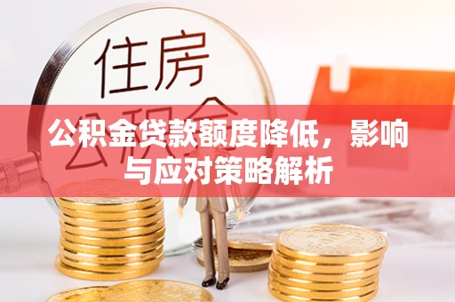镇雄公积金贷款额度降低，影响与应对策略解析