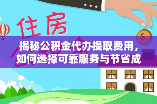镇雄揭秘公积金代办提取费用，如何选择可靠服务与节省成本