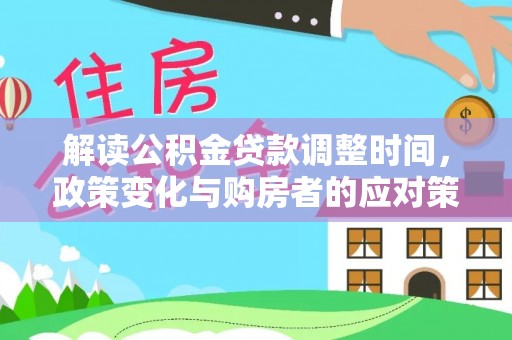 镇雄解读公积金贷款调整时间，政策变化与购房者的应对策略