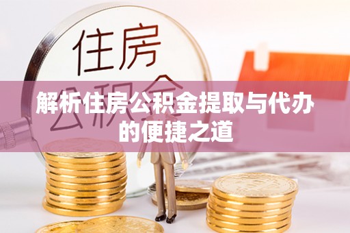 镇雄解析住房公积金提取与代办的便捷之道