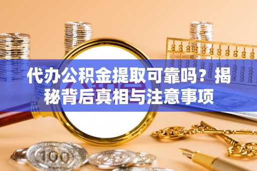 镇雄代办公积金提取可靠吗？揭秘背后真相与注意事项