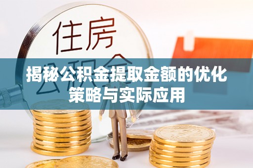 镇雄揭秘公积金提取金额的优化策略与实际应用