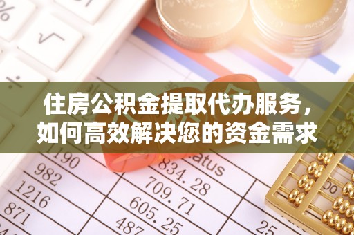镇雄住房公积金提取代办服务，如何高效解决您的资金需求