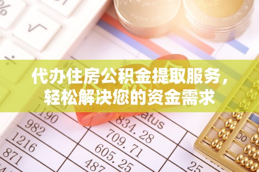 镇雄代办住房公积金提取服务，轻松解决您的资金需求