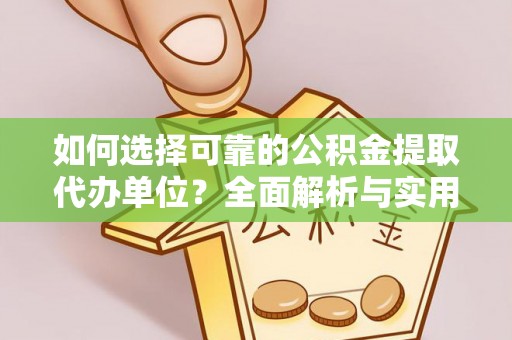 镇雄如何选择可靠的公积金提取代办单位？全面解析与实用建议
