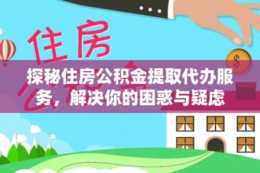 镇雄探秘住房公积金提取代办服务，解决你的困惑与疑虑