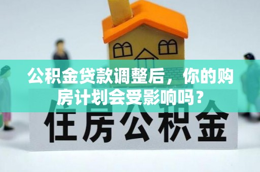 镇雄公积金贷款调整后，你的购房计划会受影响吗？
