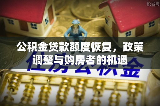 镇雄公积金贷款额度恢复，政策调整与购房者的机遇