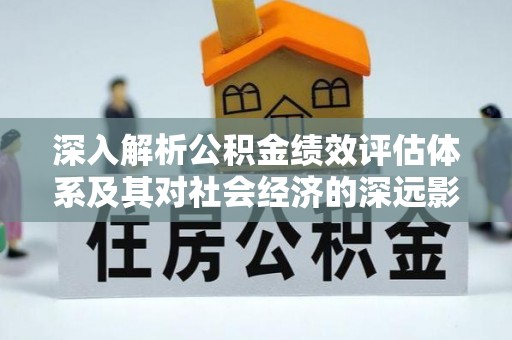 镇雄深入解析公积金绩效评估体系及其对社会经济的深远影响