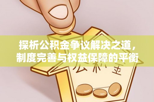 镇雄探析公积金争议解决之道，制度完善与权益保障的平衡点