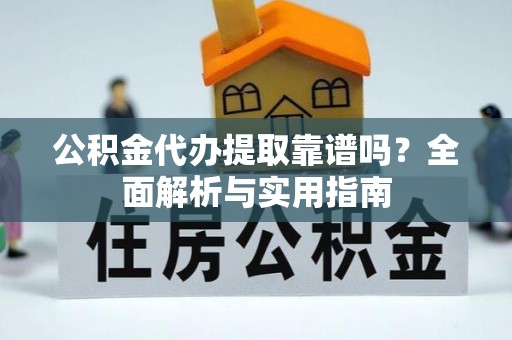 镇雄公积金代办提取靠谱吗？全面解析与实用指南