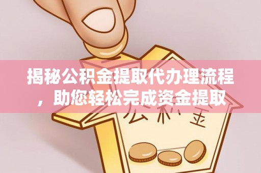 镇雄揭秘公积金提取代办理流程，助您轻松完成资金提取