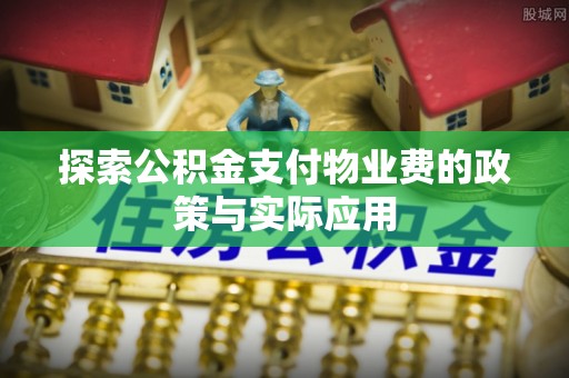 镇雄探索公积金支付物业费的政策与实际应用
