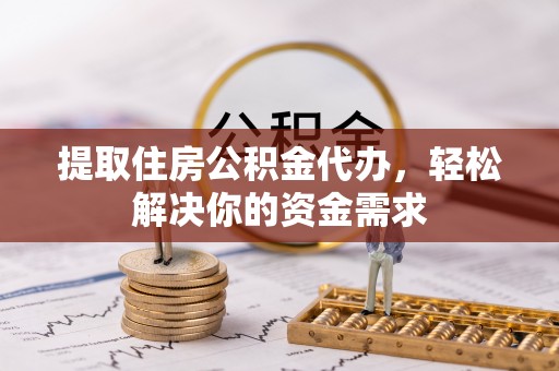 镇雄提取住房公积金代办，轻松解决你的资金需求