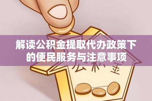 镇雄解读公积金提取代办政策下的便民服务与注意事项