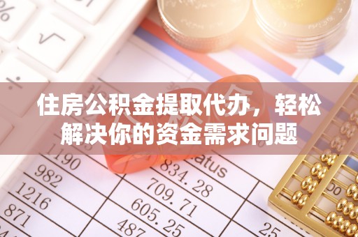 镇雄住房公积金提取代办，轻松解决你的资金需求问题