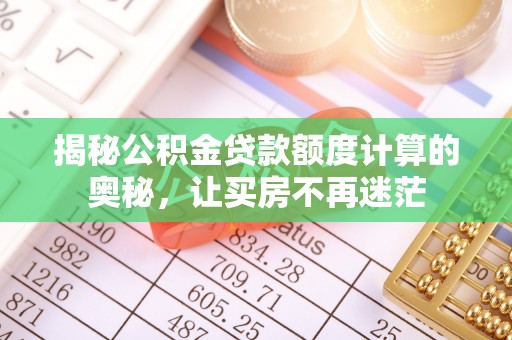 镇雄揭秘公积金贷款额度计算的奥秘，让买房不再迷茫