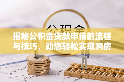镇雄揭秘公积金贷款申请的流程与技巧，助您轻松实现购房梦
