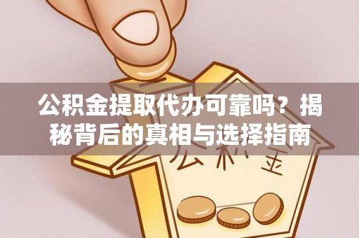 镇雄公积金提取代办可靠吗？揭秘背后的真相与选择指南