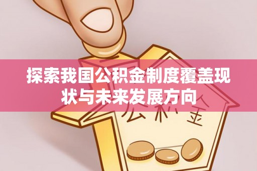 镇雄探索我国公积金制度覆盖现状与未来发展方向
