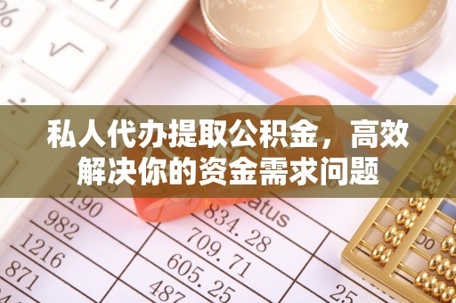 镇雄私人代办提取公积金，高效解决你的资金需求问题