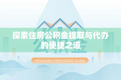 镇雄探索住房公积金提取与代办的便捷之道