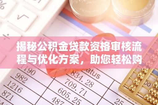 镇雄揭秘公积金贷款资格审核流程与优化方案，助您轻松购房