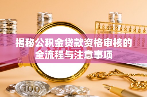 镇雄揭秘公积金贷款资格审核的全流程与注意事项