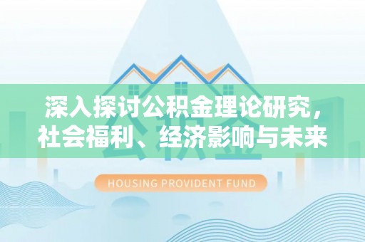 镇雄深入探讨公积金理论研究，社会福利、经济影响与未来展望