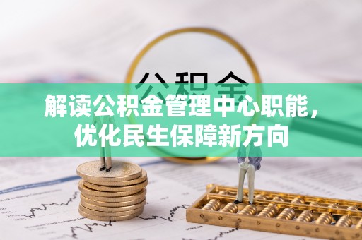 镇雄解读公积金管理中心职能，优化民生保障新方向
