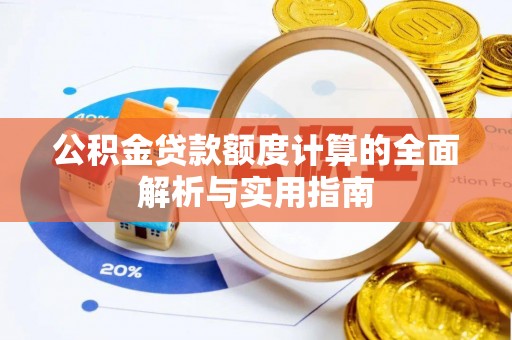 镇雄公积金贷款额度计算的全面解析与实用指南