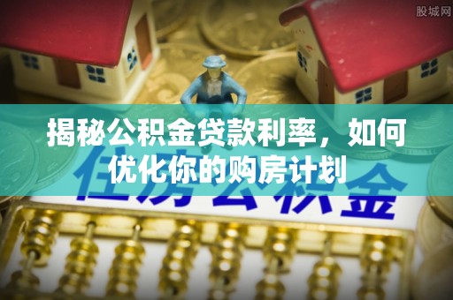 镇雄揭秘公积金贷款利率，如何优化你的购房计划