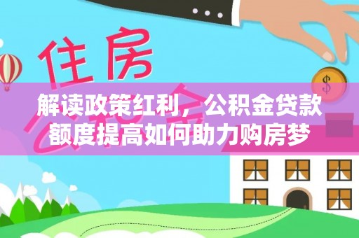 镇雄解读政策红利，公积金贷款额度提高如何助力购房梦