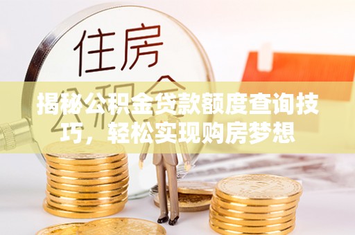 镇雄揭秘公积金贷款额度查询技巧，轻松实现购房梦想