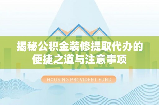 镇雄揭秘公积金装修提取代办的便捷之道与注意事项