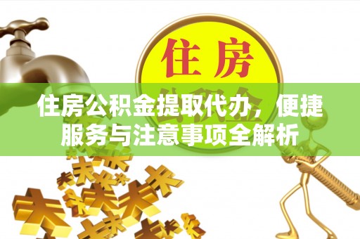 镇雄住房公积金提取代办，便捷服务与注意事项全解析
