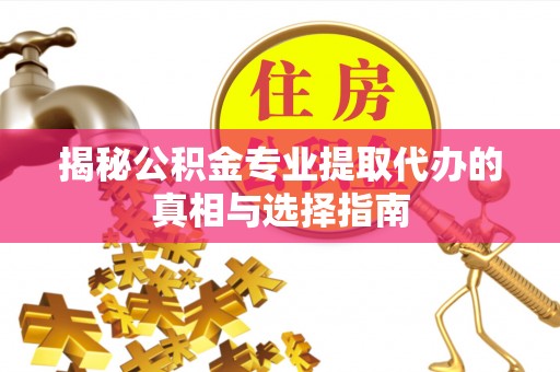 镇雄揭秘公积金专业提取代办的真相与选择指南