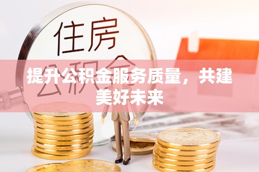 镇雄提升公积金服务质量，共建美好未来
